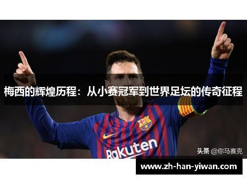 梅西的辉煌历程：从小赛冠军到世界足坛的传奇征程