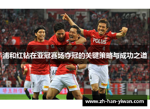 浦和红钻在亚冠赛场夺冠的关键策略与成功之道