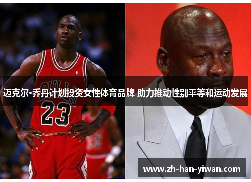 迈克尔·乔丹计划投资女性体育品牌 助力推动性别平等和运动发展