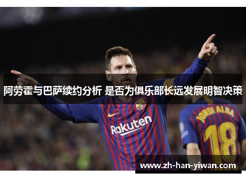阿劳霍与巴萨续约分析 是否为俱乐部长远发展明智决策