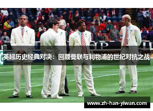 英超历史经典对决：回顾曼联与利物浦的世纪对抗之战