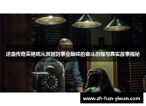 逆袭传奇吴艳妮从贫困到事业巅峰的奋斗历程与真实故事揭秘