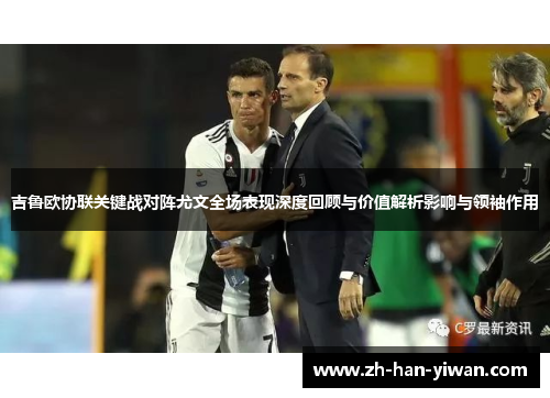 吉鲁欧协联关键战对阵尤文全场表现深度回顾与价值解析影响与领袖作用