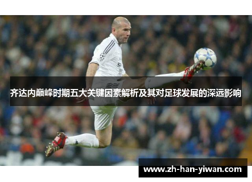 齐达内巅峰时期五大关键因素解析及其对足球发展的深远影响