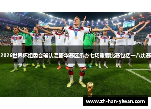 2026世界杯组委会确认温哥华赛区承办七场重要比赛包括一八决赛