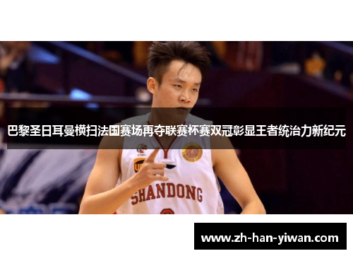 巴黎圣日耳曼横扫法国赛场再夺联赛杯赛双冠彰显王者统治力新纪元